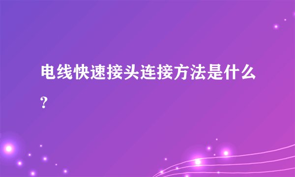 电线快速接头连接方法是什么？