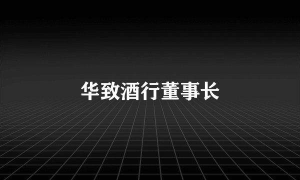 华致酒行董事长