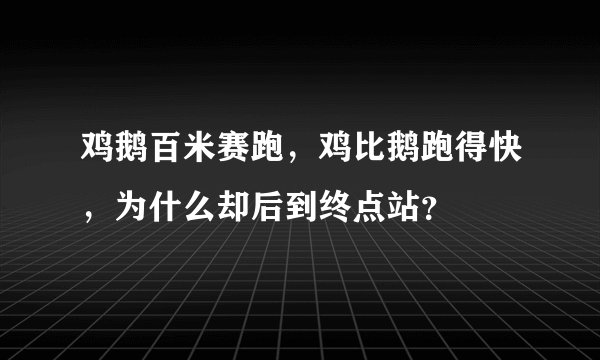 鸡鹅百米赛跑，鸡比鹅跑得快，为什么却后到终点站？