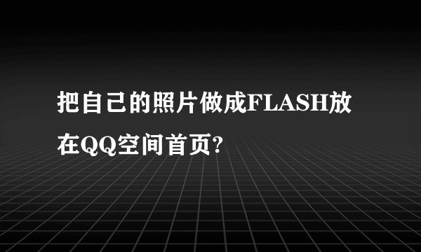 把自己的照片做成FLASH放在QQ空间首页?