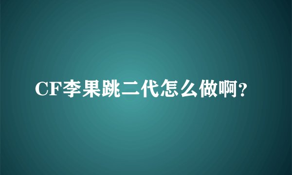 CF李果跳二代怎么做啊？