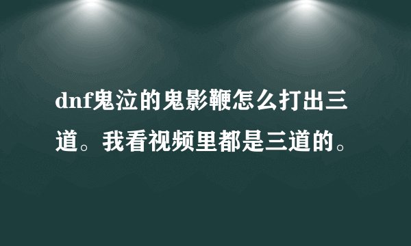 dnf鬼泣的鬼影鞭怎么打出三道。我看视频里都是三道的。