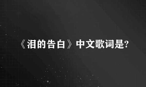 《泪的告白》中文歌词是?