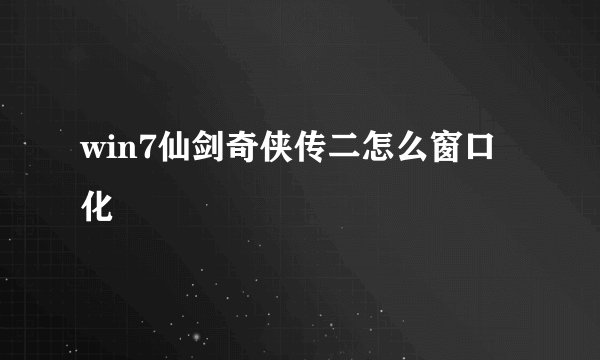 win7仙剑奇侠传二怎么窗口化