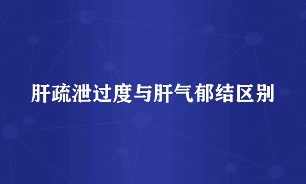 肝疏泄过度与肝气郁结区别