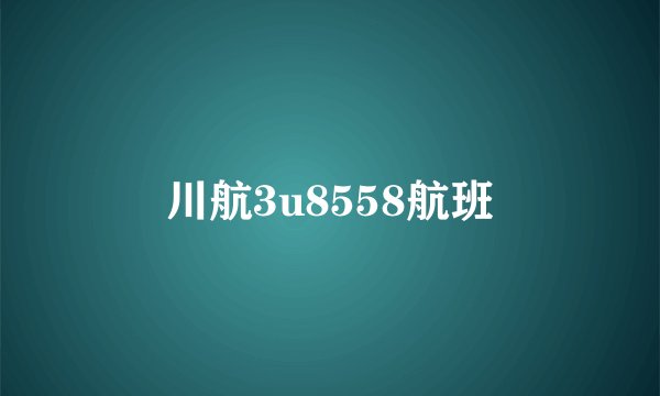 川航3u8558航班