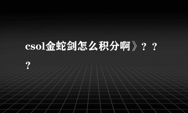 csol金蛇剑怎么积分啊》？？？
