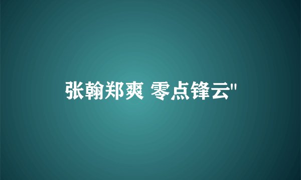 张翰郑爽 零点锋云