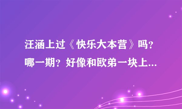 汪涵上过《快乐大本营》吗？哪一期？好像和欧弟一块上的，那一期还有曾志伟。