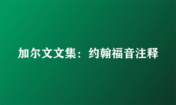 加尔文文集：约翰福音注释
