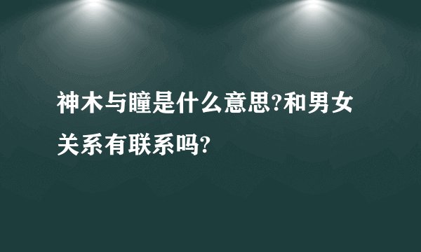 神木与瞳是什么意思?和男女关系有联系吗?