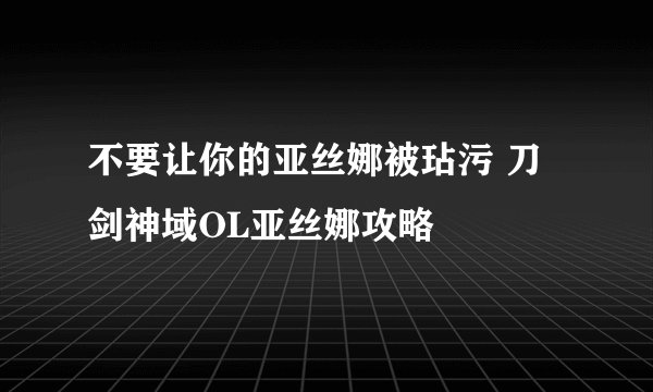 不要让你的亚丝娜被玷污 刀剑神域OL亚丝娜攻略
