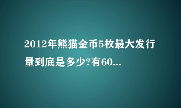 2012年熊猫金币5枚最大发行量到底是多少?有60万,有80万,有20万。区别在哪里?