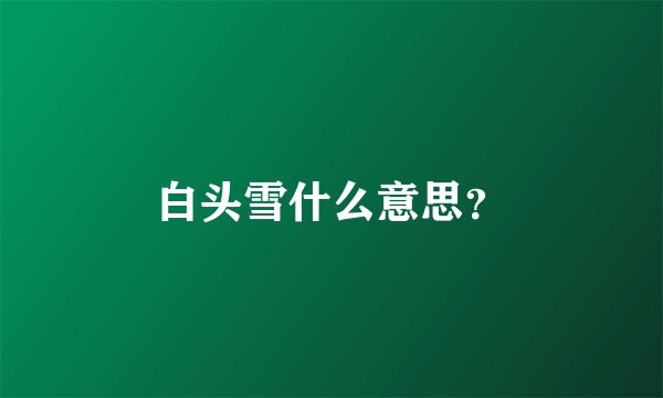 白头雪什么意思?