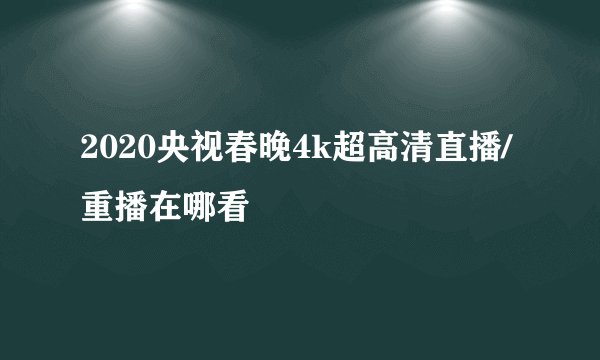 2020央视春晚4k超高清直播/重播在哪看