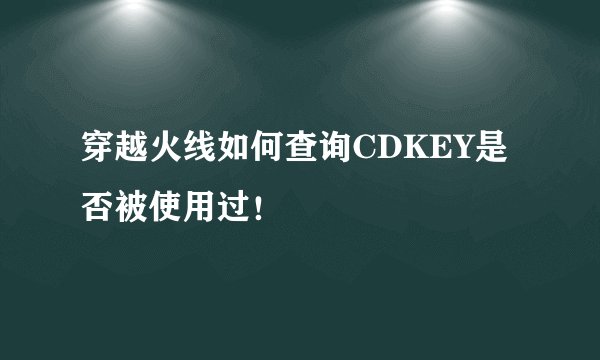 穿越火线如何查询CDKEY是否被使用过！