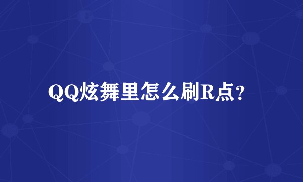QQ炫舞里怎么刷R点？