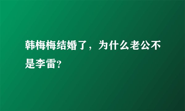 韩梅梅结婚了，为什么老公不是李雷？