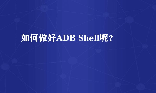 如何做好ADB Shell呢？