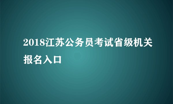 2018江苏公务员考试省级机关报名入口