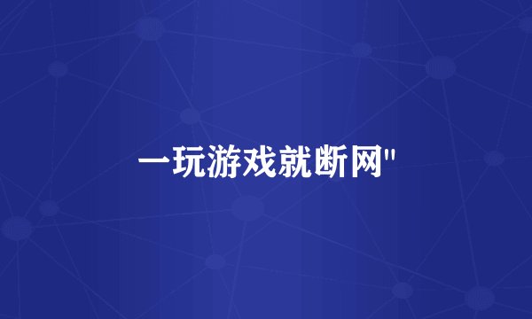 一玩游戏就断网