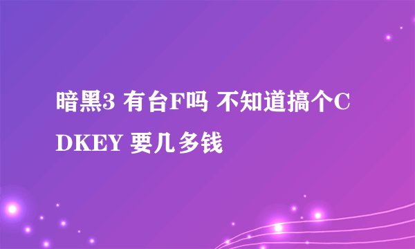 暗黑3 有台F吗 不知道搞个CDKEY 要几多钱
