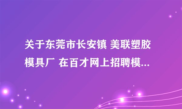 关于东莞市长安镇 美联塑胶模具厂 在百才网上招聘模具学徒一事是否真实？求各位知情者相告