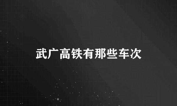 武广高铁有那些车次