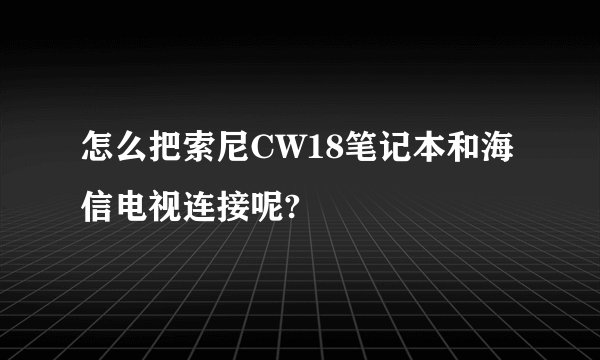 怎么把索尼CW18笔记本和海信电视连接呢?