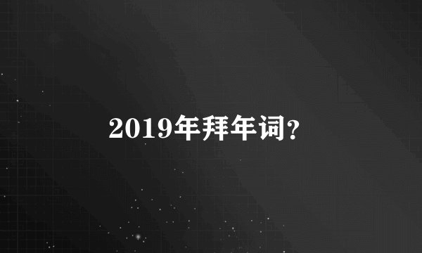 2019年拜年词？
