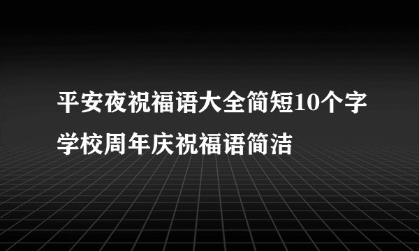 平安夜祝福语大全简短10个字学校周年庆祝福语简洁