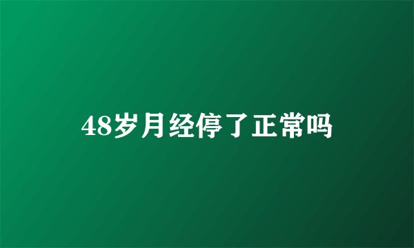 48岁月经停了正常吗