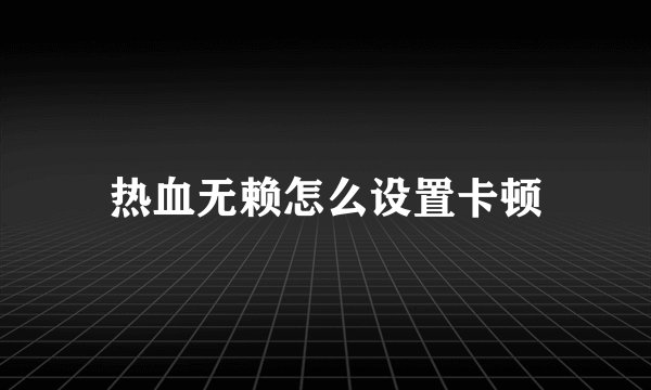 热血无赖怎么设置卡顿