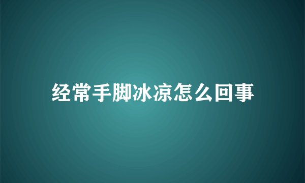 经常手脚冰凉怎么回事