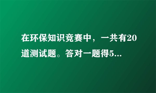 在环保知识竞赛中，一共有20道测试题。答对一题得5分不答或答错一题扣3分。刘刚得了60分，他做对了多少题