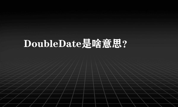 DoubleDate是啥意思？