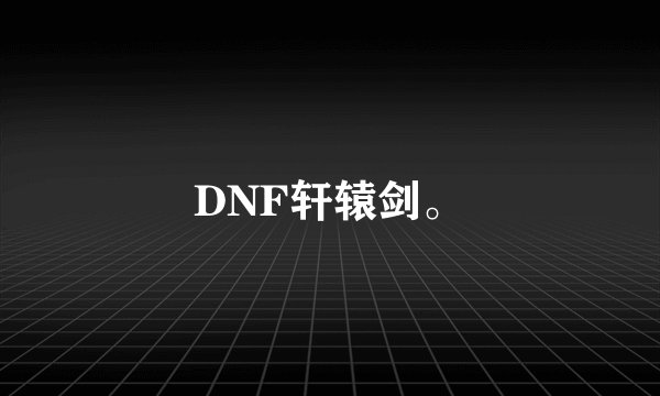 DNF轩辕剑。