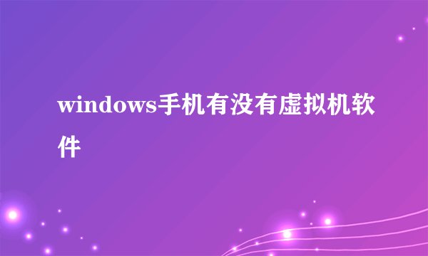 windows手机有没有虚拟机软件
