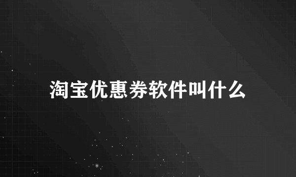 淘宝优惠券软件叫什么