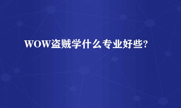 WOW盗贼学什么专业好些?