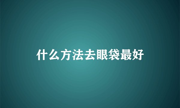 什么方法去眼袋最好