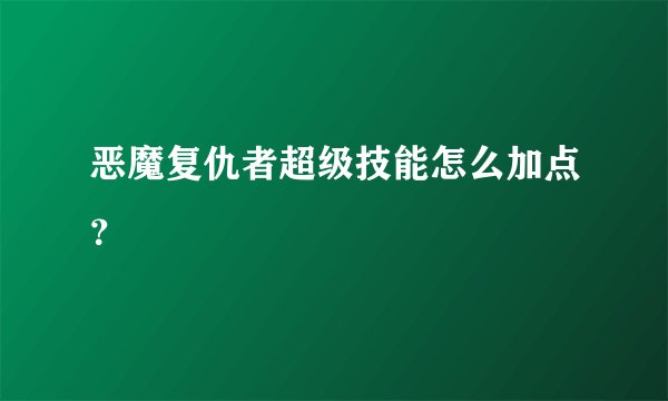 恶魔复仇者超级技能怎么加点？