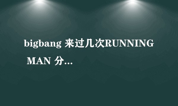 bigbang 来过几次RUNNING MAN 分别是什么时候