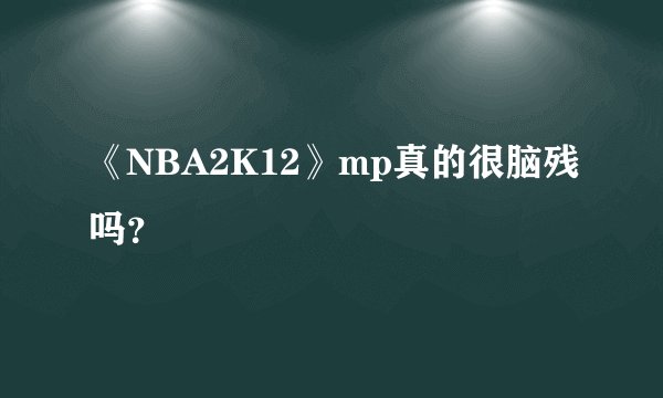 《NBA2K12》mp真的很脑残吗？
