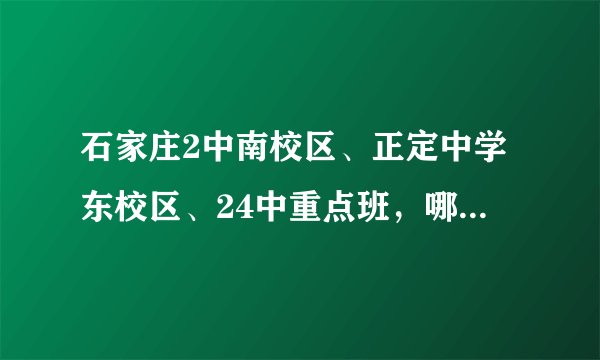 石家庄2中南校区、正定中学东校区、24中重点班，哪个更好？