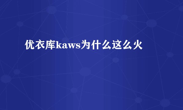 优衣库kaws为什么这么火