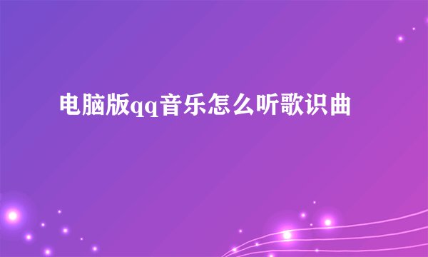 电脑版qq音乐怎么听歌识曲