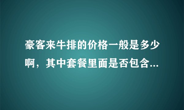豪客来牛排的价格一般是多少啊，其中套餐里面是否包含意大利面之类的，就怕会另外收费，负担不起