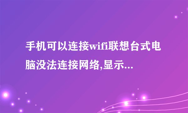 手机可以连接wifi联想台式电脑没法连接网络,显示没法连接驱动器,是什么问题?