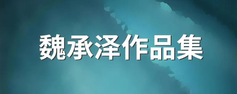 魏承泽作品集 魏承泽写过的小说有哪些